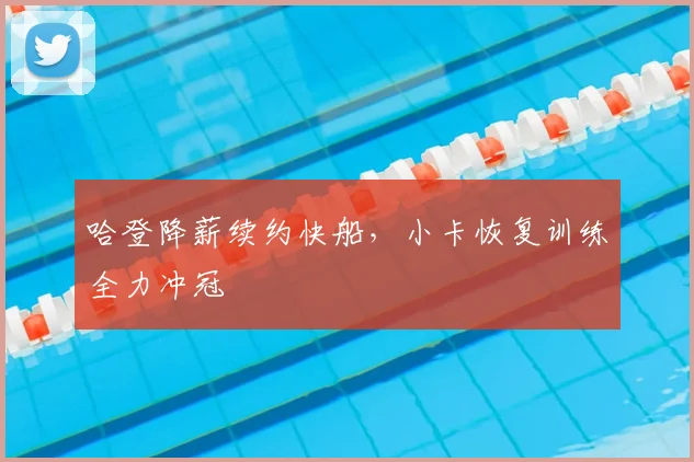 哈登降薪续约快船，小卡恢复训练全力冲冠