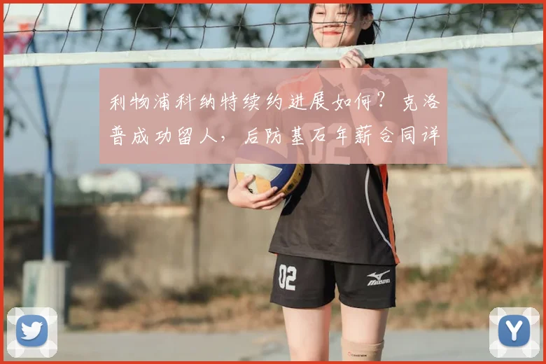 利物浦科纳特续约进展如何？克洛普成功留人，后防基石年薪合同详情解读