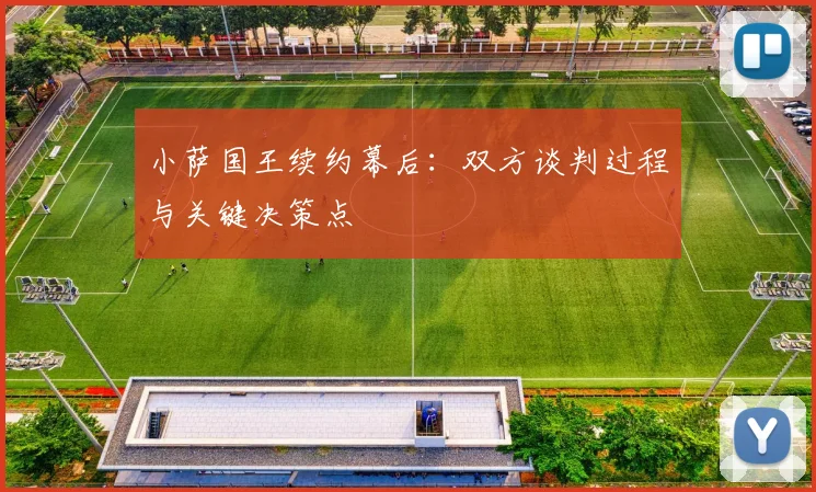 小萨国王续约幕后：双方谈判过程与关键决策点