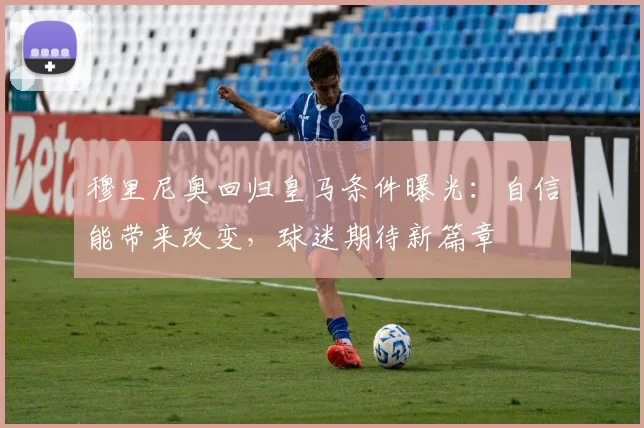 穆里尼奥回归皇马条件曝光：自信能带来改变，球迷期待新篇章