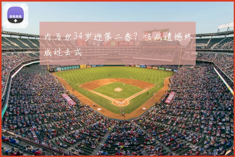 内马尔34岁迎第二春？伤病遗憾终成过去式