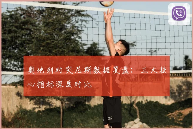 奥地利对突尼斯数据复盘：三大核心指标深度对比