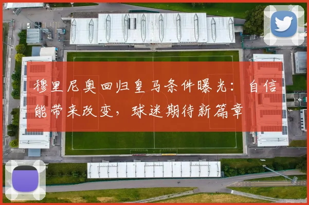 穆里尼奥回归皇马条件曝光：自信能带来改变，球迷期待新篇章