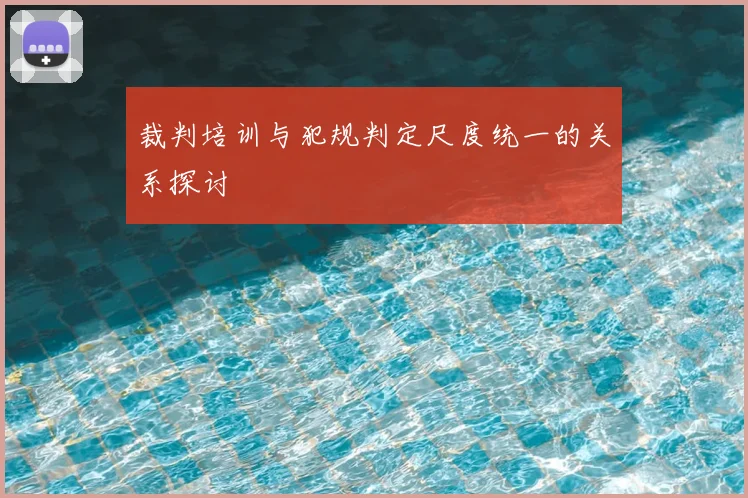 裁判培训与犯规判定尺度统一的关系探讨