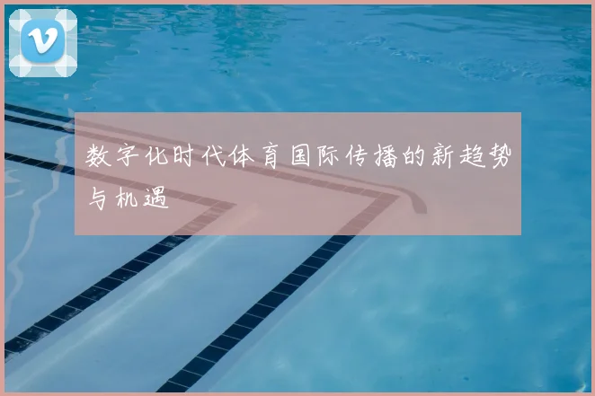 数字化时代体育国际传播的新趋势与机遇