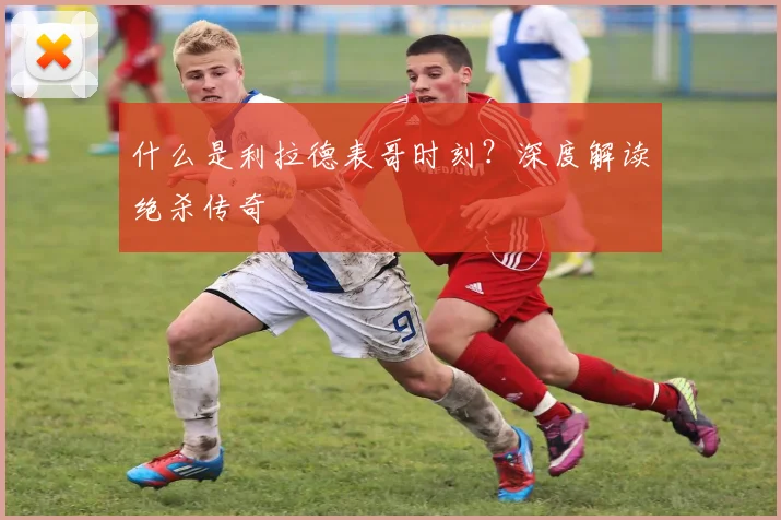 什么是利拉德表哥时刻？深度解读绝杀传奇
