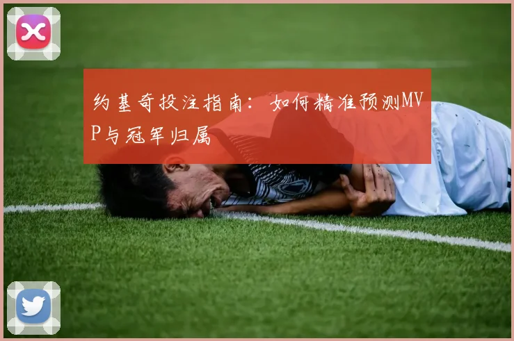 约基奇投注指南：如何精准预测MVP与冠军归属