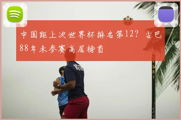 中国距上次世界杯排名第12？古巴88年未参赛高居榜首