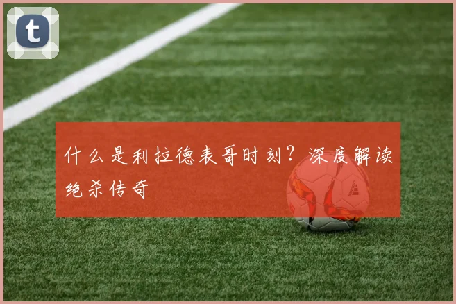 什么是利拉德表哥时刻？深度解读绝杀传奇