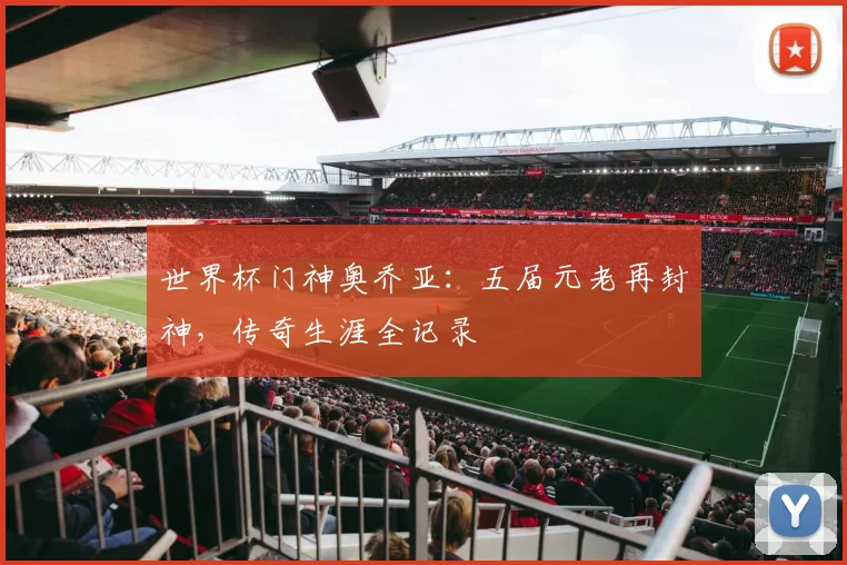 世界杯门神奥乔亚：五届元老再封神，传奇生涯全记录