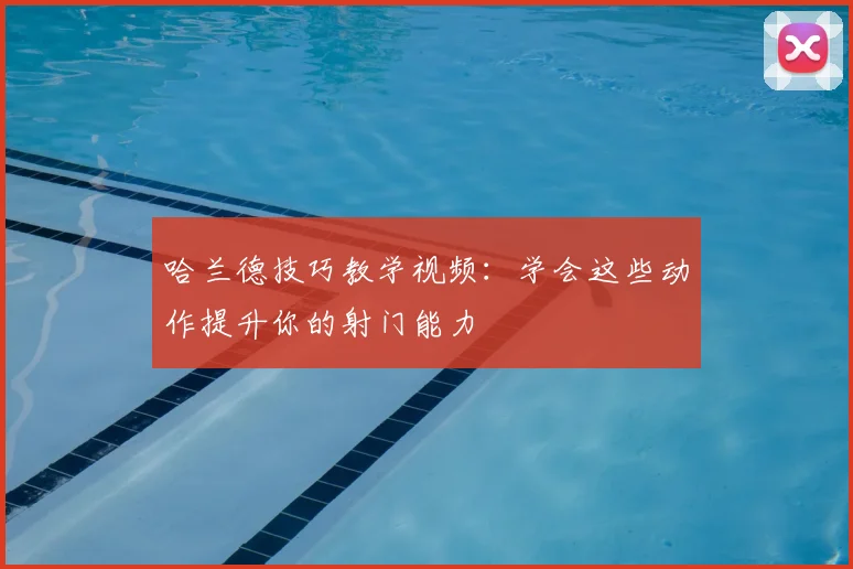 哈兰德技巧教学视频：学会这些动作提升你的射门能力
