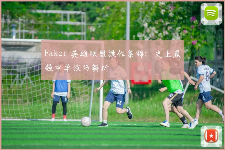 Faker 英雄联盟操作集锦:史上最强中单技巧解析