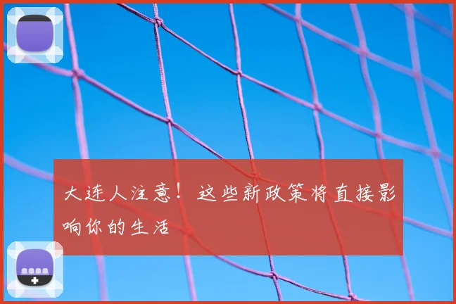 大连人注意！这些新政策将直接影响你的生活